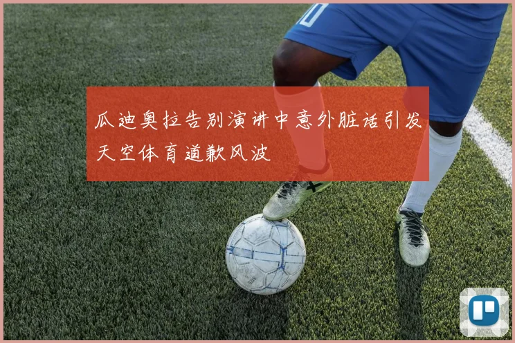 瓜迪奥拉告别演讲中意外脏话引发天空体育道歉风波