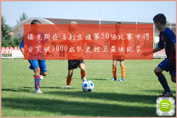 福克斯在马刺生涯第50场比赛中得分突破1000成队史控卫最快纪录