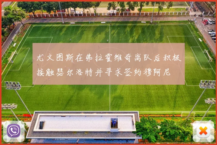 尤文图斯在弗拉霍维奇离队后积极接触瑟尔洛特并寻求签约穆阿尼