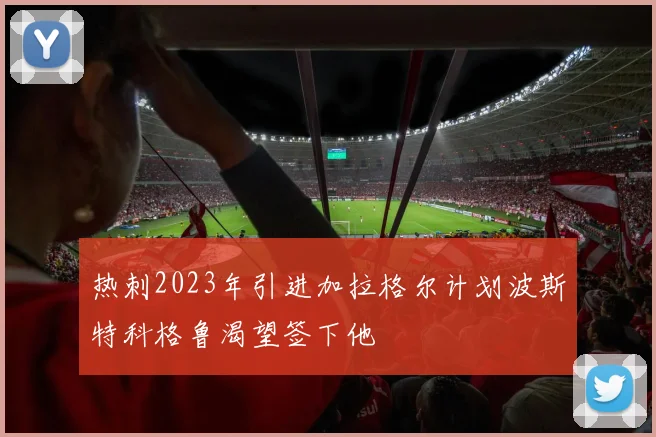 热刺2023年引进加拉格尔计划波斯特科格鲁渴望签下他