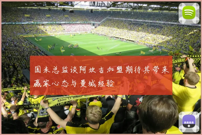 国米总监谈阿坎吉加盟期待其带来赢家心态与曼城经验