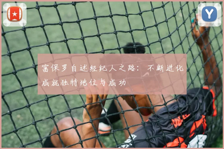 富保罗自述经纪人之路：不断进化成就独特地位与成功