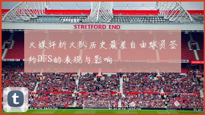 火媒评析火队历史最差自由球员签约DFS的表现与影响