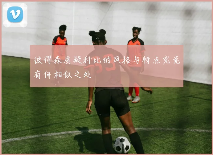 彼得森质疑科比的风格与特点究竟有何相似之处