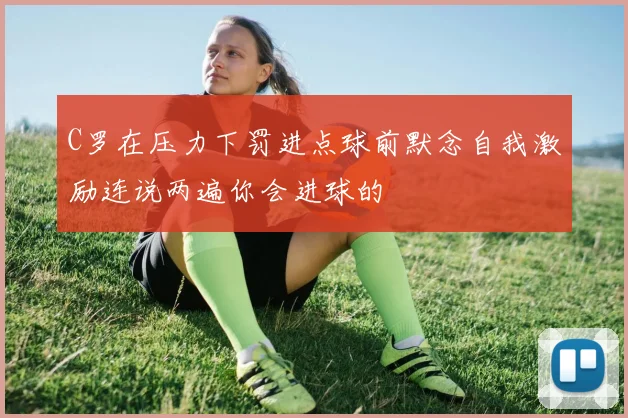 C罗在压力下罚进点球前默念自我激励连说两遍你会进球的