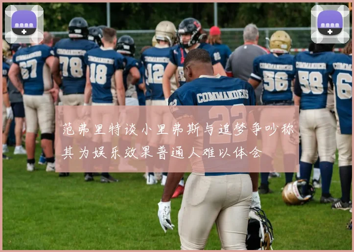范弗里特谈小里弗斯与追梦争吵称其为娱乐效果普通人难以体会