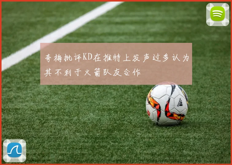 夸梅批评KD在推特上发声过多认为其不利于火箭队友合作